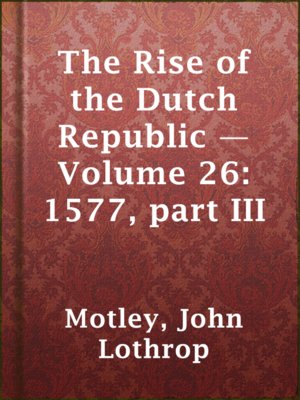 cover image of The Rise of the Dutch Republic — Volume 26: 1577, part III